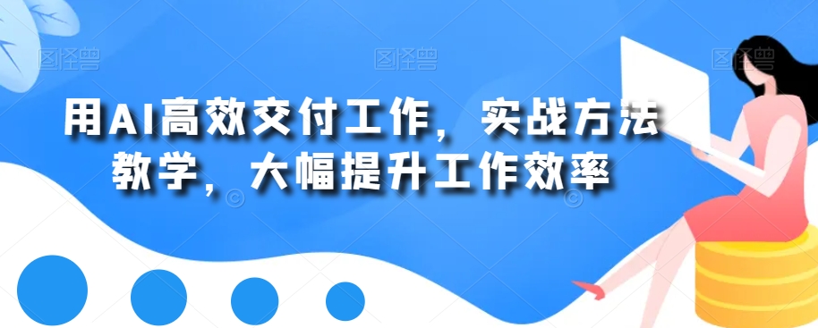 用AI高效交付工作，实战方法教学，大幅提升工作效率-灵动共创