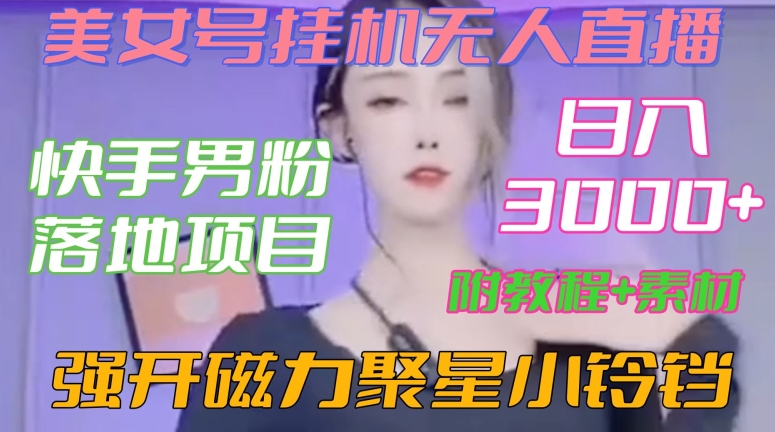 快手男粉落地项目，美女号挂机无人直播，强开磁力聚星小铃铛，日入3000+【附教程和美女素材】【揭秘】-灵动共创