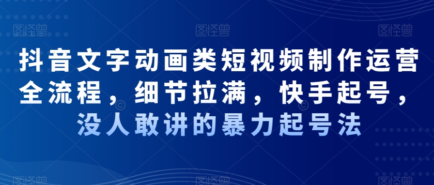 抖音文字动画类短视频制作运营全流程，细节拉满，快手起号，没人敢讲的暴力起号法-灵动共创