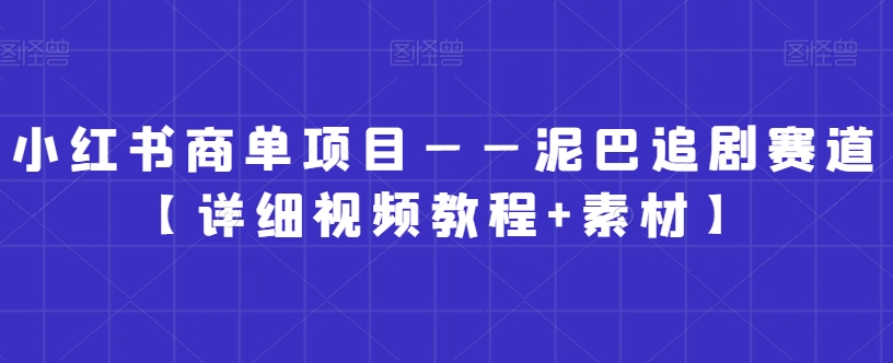 小红书商单项目——泥巴追剧赛道【详细视频教程+素材】【揭秘】-灵动共创