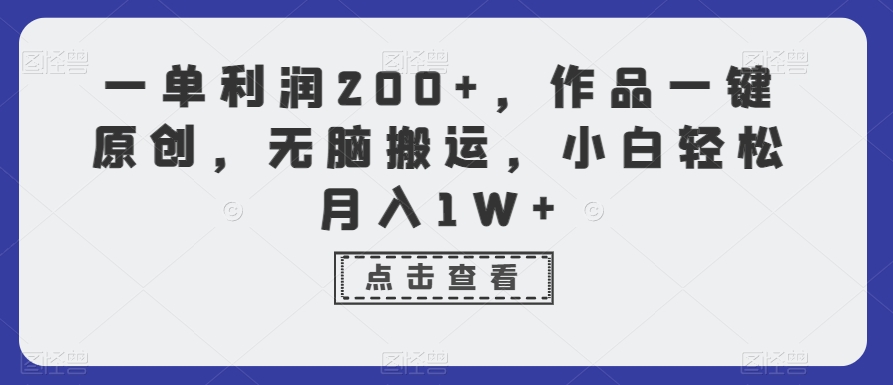 一单利润200+，作品一键原创，无脑搬运，小白轻松月入1W+【揭秘】-灵动共创