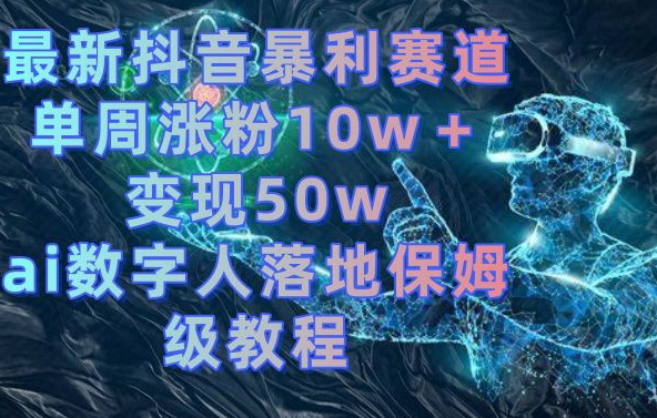 最新抖音暴利赛道，单周涨粉10w＋变现50w的ai数字人落地保姆级教程【揭秘】-灵动共创
