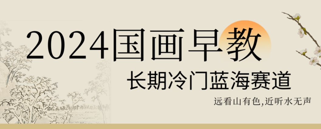 2024国画早教，长期冷门蓝海赛道【揭秘】-灵动共创