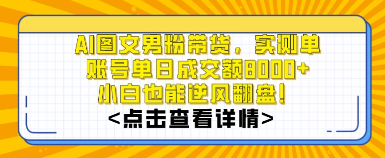 AI图文男粉带货，实测单账号单天成交额8000+，最关键是操作简单，小白看了也能上手【揭秘】-灵动共创