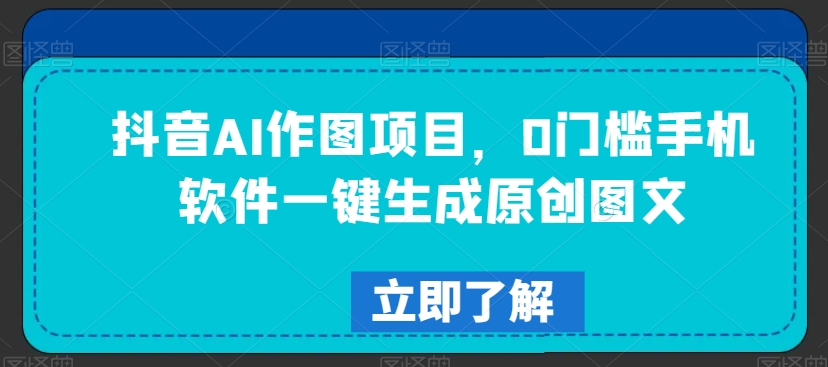 抖音AI作图项目，0门槛手机软件一键生成原创图文【揭秘】-灵动共创