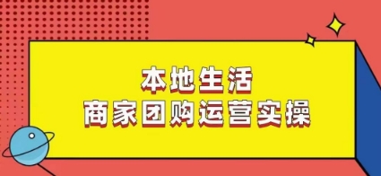 本地生活商家团购运营实操，看完课程即可实操团购运营-灵动共创