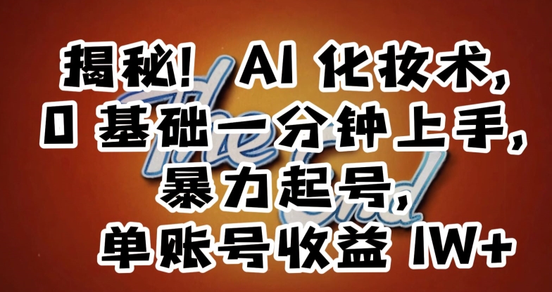 揭秘！AI化妆术，0基础一分钟上手，暴力起号，单账号收益1W+-灵动共创