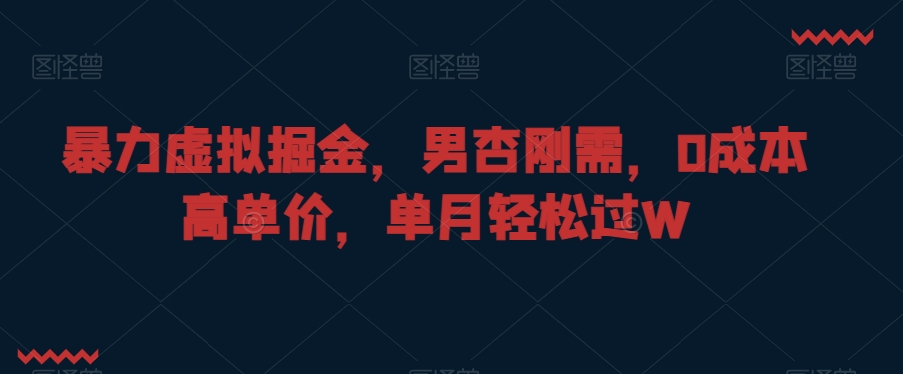 暴力虚拟掘金，男杏刚需，0成本高单价，单月轻松过W【揭秘】-灵动共创