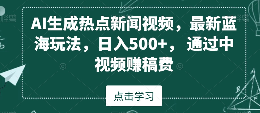 AI生成热点新闻视频，最新蓝海玩法，日入500+，通过中视频赚稿费【揭秘】-灵动共创