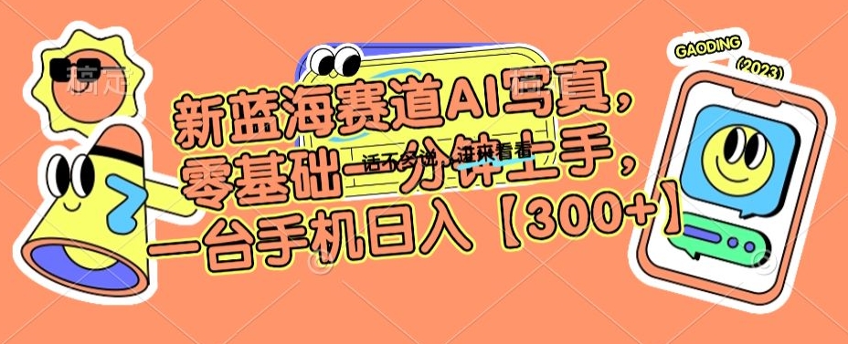 新蓝海赛道AI写真，零基础一分钟上手，一台手机日入300+【揭秘】-灵动共创
