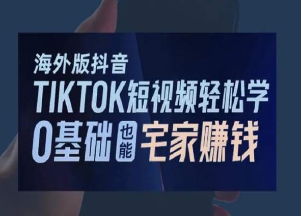 海外版抖音TikTok短视频轻松学，0基础宅家也能赚钱-灵动共创