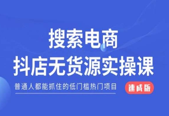 搜索电商抖店无货源必修课，普通人都能抓住的低门槛热门项目【速成版】-灵动共创