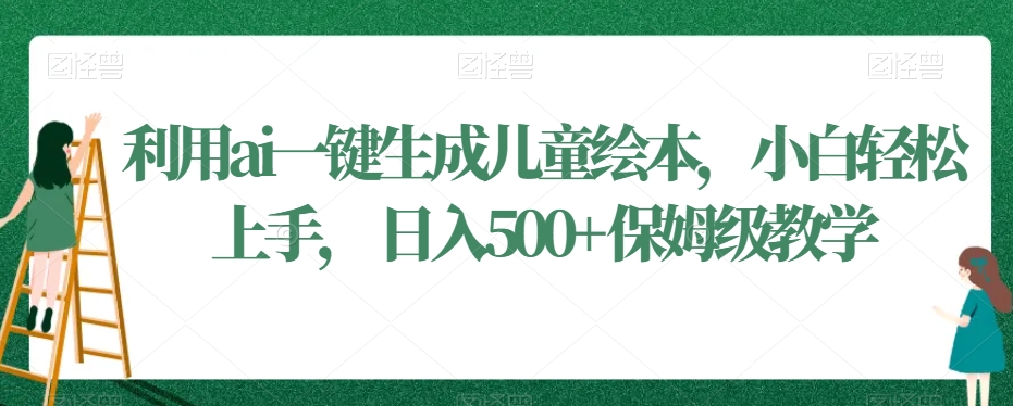 利用ai一键生成儿童绘本，小白轻松上手，日入500+保姆级教学【揭秘】-灵动共创