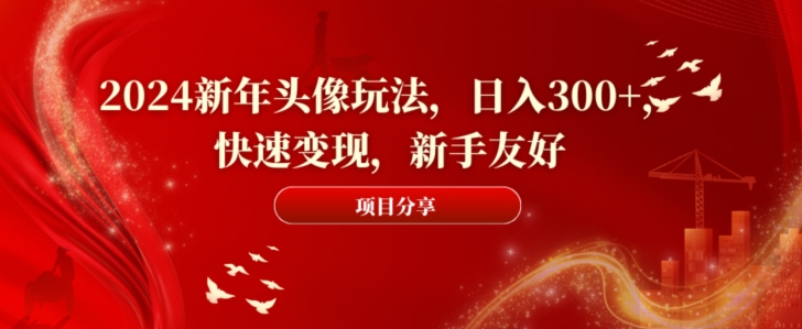 2024新年头像玩法，日入300+，快速变现，新手友好【揭秘】-灵动共创