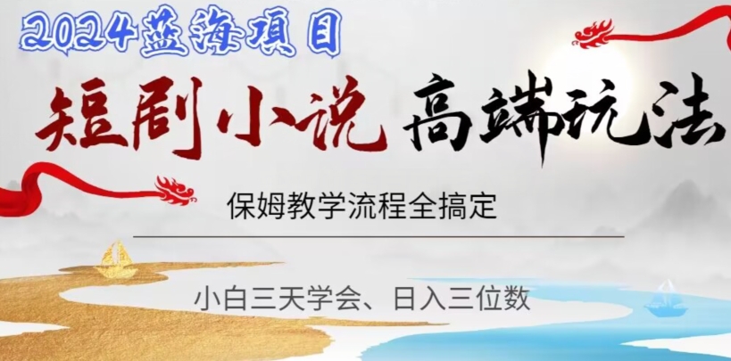 短剧高端玩法，保姆教学全搞定，小白日入三位数【揭秘】-灵动共创