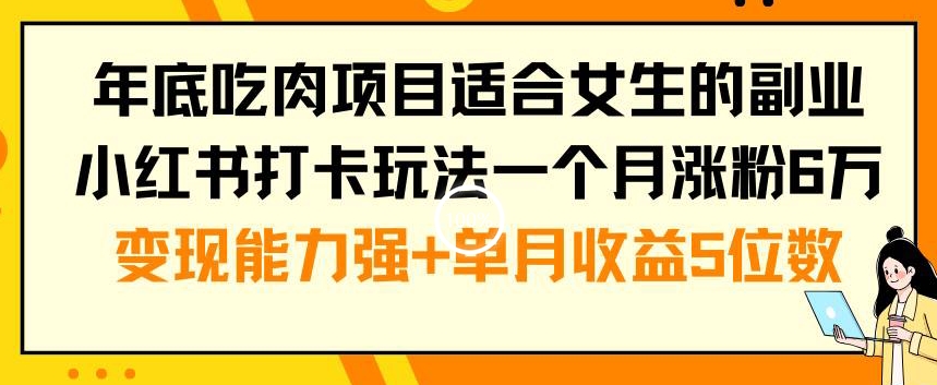 年底吃肉项目适合女生的副业小红书打卡玩法一个月涨粉6万+变现能力强+单月收益5位数【揭秘】-灵动共创