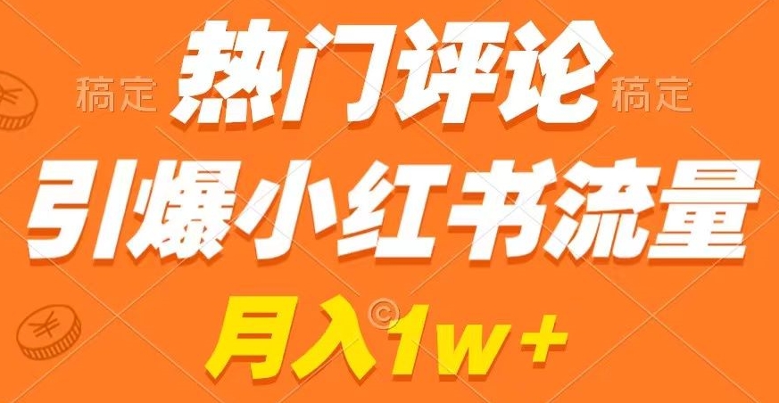 热门评论引爆小红书流量，作品制作简单，商单接到手软【揭秘】-灵动共创