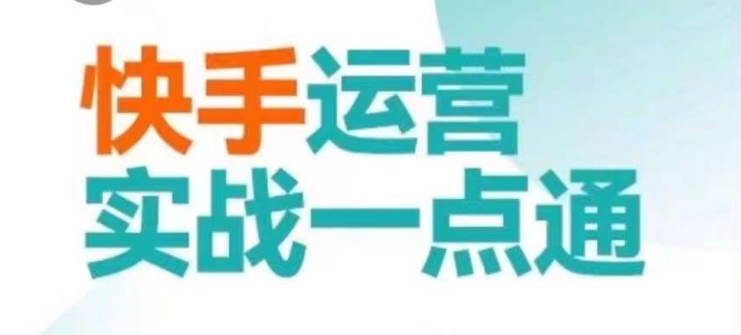 快手运营实战一点通，这套课用小白都能学会的方法教你抢占用户，做好生意-灵动共创
