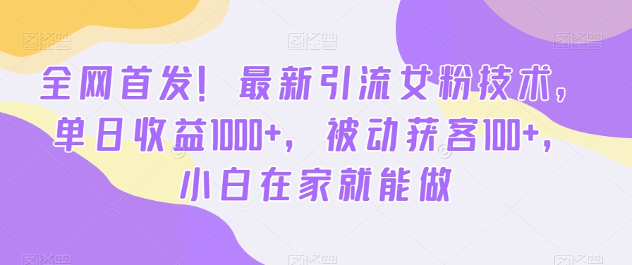 全网首发！最新引流女粉技术，单日收益1000+，被动获客100+，小白在家就能做【揭秘】-灵动共创