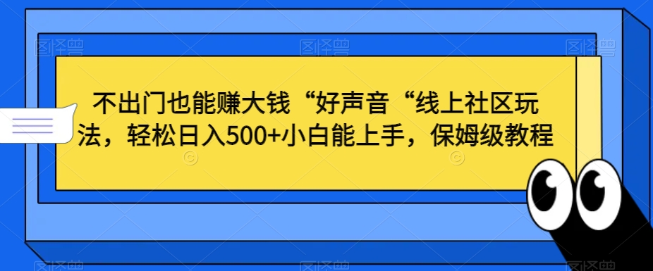 不出门也能赚大钱“好声音“线上社区玩法，轻松日入500+小白能上手，保姆级教程【揭秘】-灵动共创