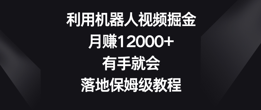 利用机器人视频掘金，月赚12000+，有手就会，落地保姆级教程【揭秘】-灵动共创