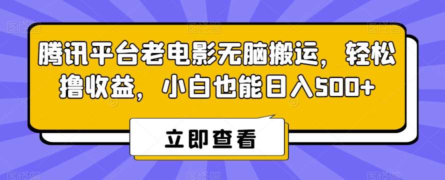 腾讯平台老电影无脑搬运，轻松撸收益，小白也能日入500+【揭秘】-灵动共创