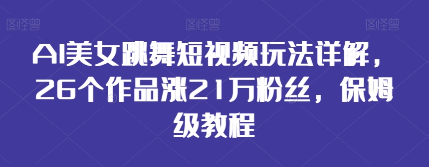 AI美女跳舞短视频玩法详解，26个作品涨21万粉丝，保姆级教程【揭秘】-灵动共创