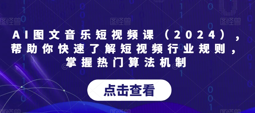 AI图文音乐短视频课（2024）,帮助你快速了解短视频行业规则，掌握热门算法机制-灵动共创