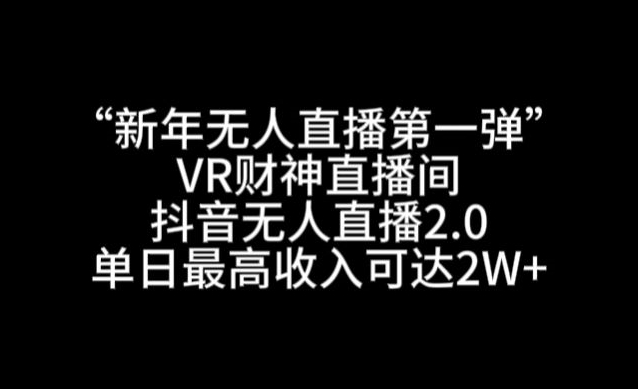 “新年无人直播第一弹“VR财神直播间，抖音无人直播2.0，单日最高收入可达2W+【揭秘】-灵动共创
