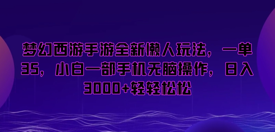 梦幻西游手游全新懒人玩法，一单35，小白一部手机无脑操作，日入3000+轻轻松松【揭秘】-灵动共创