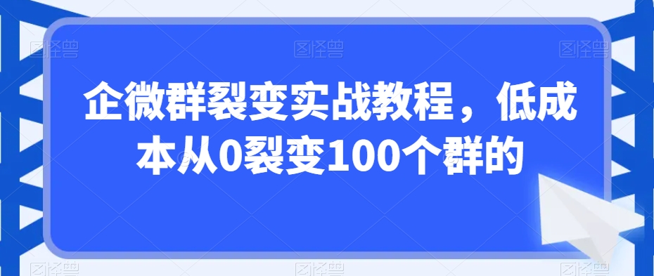 企微群裂变实战教程，低成本从0裂变100个群的-灵动共创