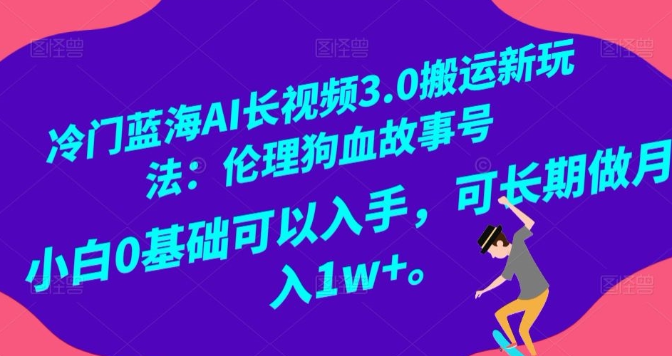 冷门蓝海AI长视频3.0搬运新玩法：伦理狗血故事号，小白0基础可以入手，可长期做月入1w+【揭秘】-灵动共创