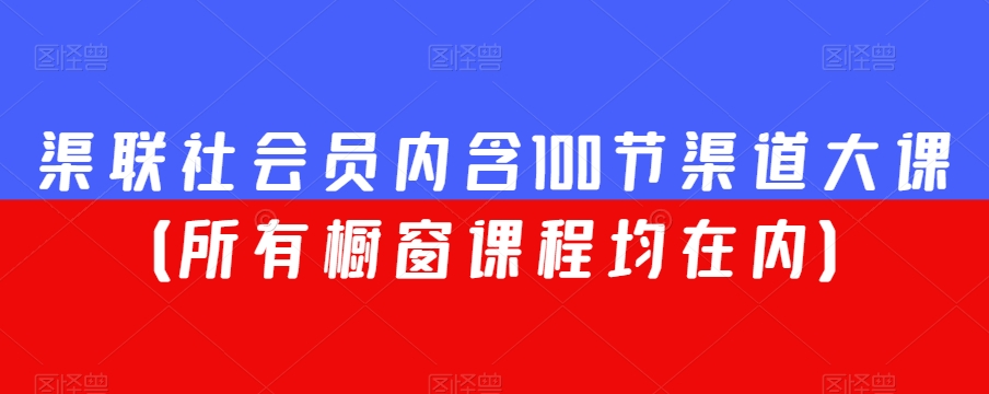 渠联社会员内含100节渠道大课（所有橱窗课程均在内）-灵动共创