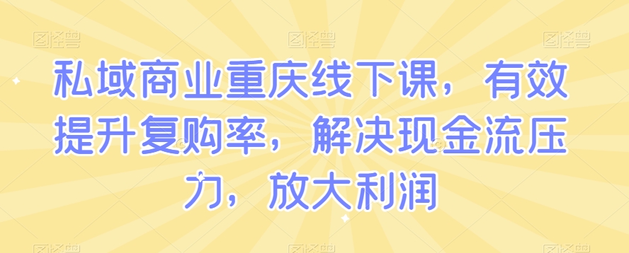 私域商业重庆线下课，有效提升复购率，解决现金流压力，放大利润-灵动共创