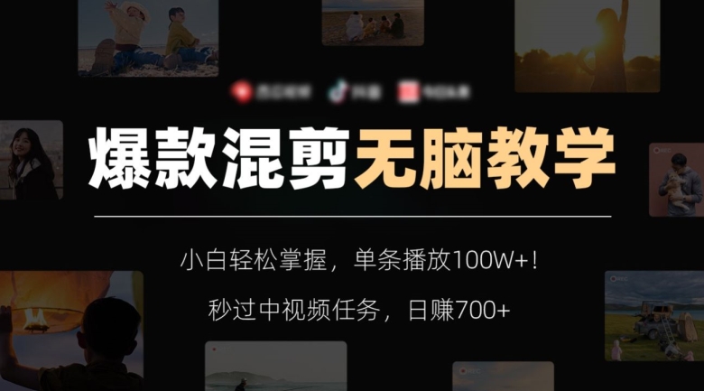 爆款混剪无脑教学，小白轻松掌握，单条播放100W+！秒过中视频任务，日赚700+【揭秘】-灵动共创