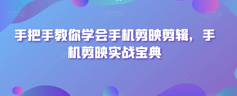 手把手教你学会手机剪映剪辑，手机剪映实战宝典-灵动共创