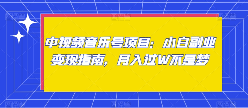 中视频音乐号项目：小白副业变现指南，月入过W不是梦【揭秘】-灵动共创