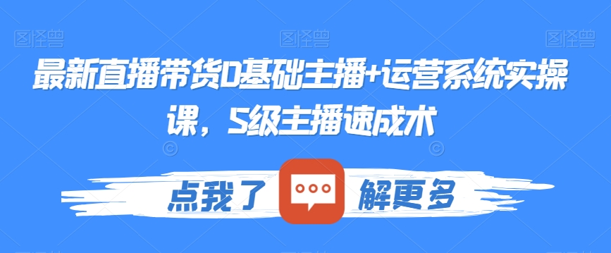 最新直播带货0基础主播+运营系统实操课，S级主播速成术-灵动共创