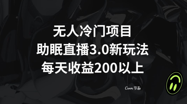 无人冷门项目，助眠直播3.0玩法，每天收益200+【揭秘】-灵动共创