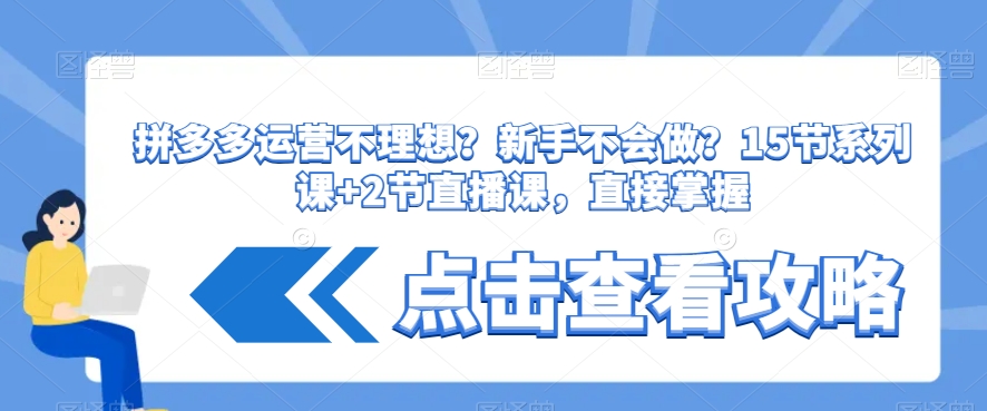 拼多多运营不理想？新手不会做？​15节系列课+2节直播课，直接掌握-灵动共创
