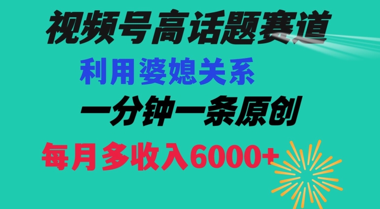 视频号流量赛道{婆媳关系}玩法话题高播放恐怖一分钟一条每月额外收入6000+【揭秘】-灵动共创