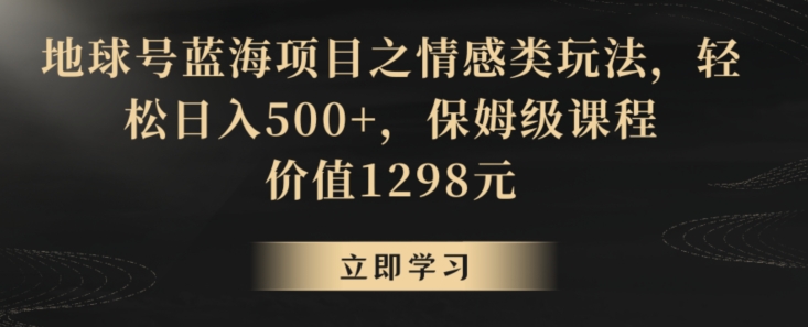 地球号蓝海项目之情感类玩法，轻松日入500+，保姆级课程【揭秘】-灵动共创