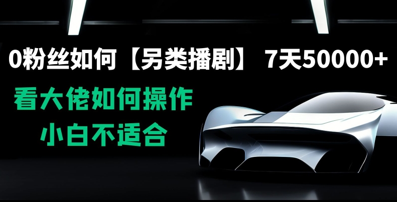 0粉丝如何【另类播剧】，7天50000+，看大佬如何操作，小白不适合【揭秘】-灵动共创
