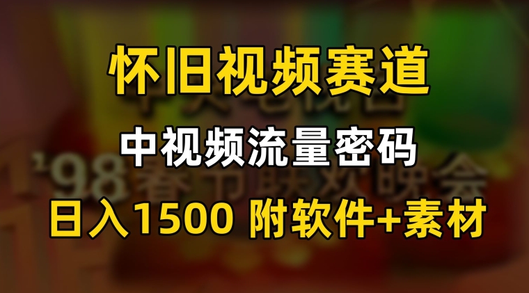 中视频流量密码，怀旧视频赛道，日1500，保姆式教学【揭秘】-灵动共创