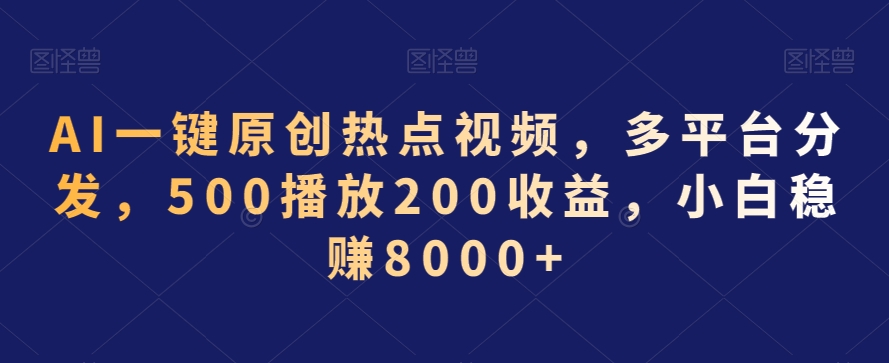 AI一键原创热点视频，多平台分发，500播放200收益，小白稳赚8000+【揭秘】-灵动共创