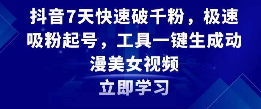 抖音7天快速破千粉，极速吸粉起号，工具一键生成动漫美女视频【揭秘】-灵动共创