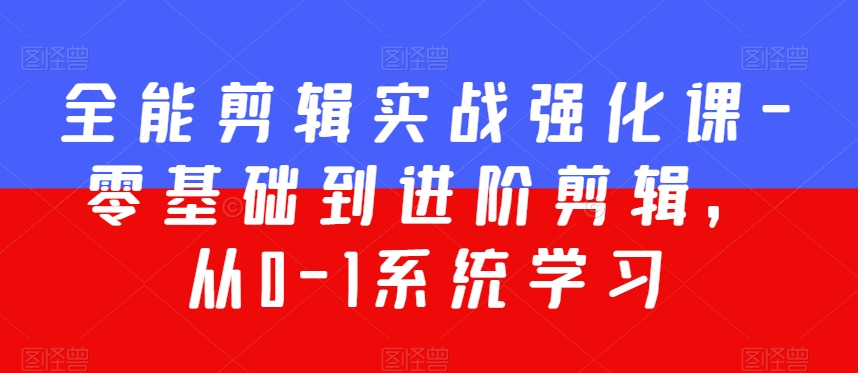 全能剪辑实战强化课-零基础到进阶剪辑，从0-1系统学习，200节课程加强版！-灵动共创