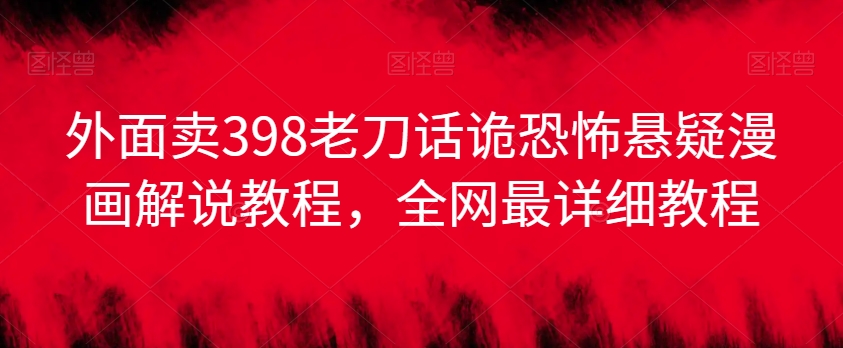 外面卖398老刀话诡恐怖悬疑漫画解说项目，全网最详细教程-灵动共创