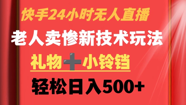快手24小时无人直播，老人卖惨最新技术玩法，礼物+小铃铛，轻松日入500+【揭秘】-灵动共创