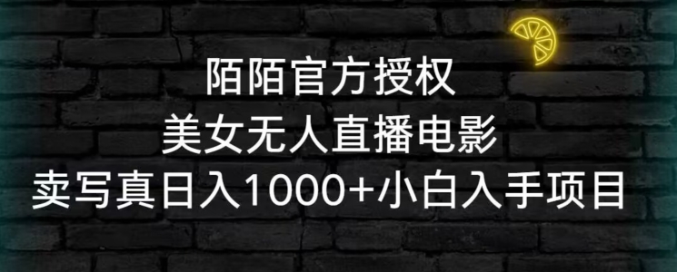 陌陌官方授权美女无人直播电影，卖写真日入1000+小白入手项目【揭秘】-灵动共创
